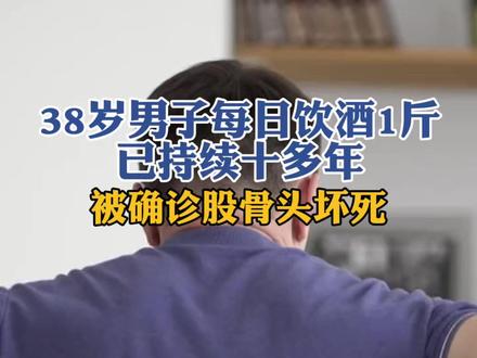 每日饮酒1斤 已持续十多年 38岁男子被确诊股骨头坏死#饮酒