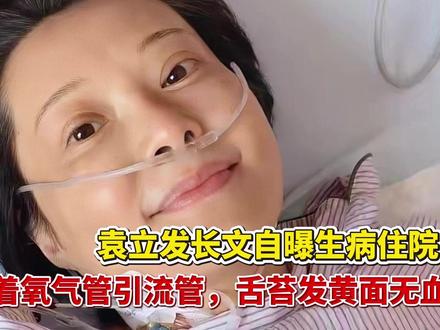 袁立发长文自曝生病住院!插着氧气管、引流管,舌苔发黄面无血色