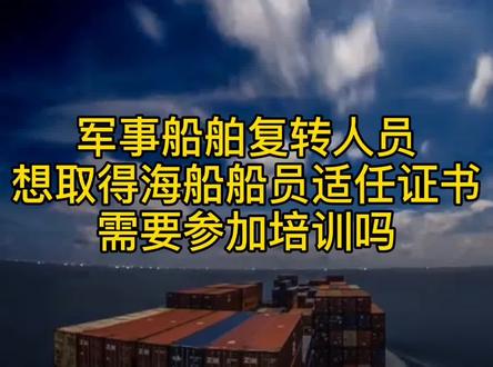 军事船舶复转人员想取得海船船员适任证书,需要参加培训吗?#退伍 #海军 #海员#船员