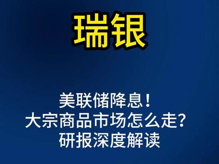 瑞银:美联储降息大宗商品市场怎么走?研报深度解读#上热门🔥 #瑞银 #美联储降息 #大宗商品 #研报分享