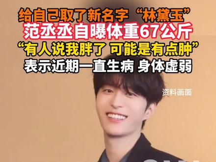 给自己取了新名字“林黛玉”
范丞丞自曝体重67公斤
“有人说我胖了 可能是有点肿”
表示近期一直生病 身体虚弱
#范丞丞 #生病 #体重