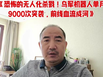 《恐怖的无人化杀戮!乌军机器人单月9000次突袭,前线血流成 《恐怖的无人化杀戮!乌军机器人单月9000次突袭,前线血流成河》#军事#核潜艇#核武器#致敬老兵#长征精神