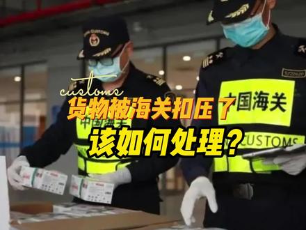货物被海关被扣押,该怎么处理?#海关@抖音