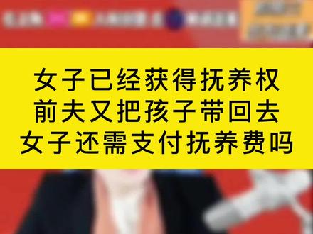 女子已经获得抚养权,前夫又把孩子带回去,她还需支付抚养费吗?#抖来普法2022 #抚养权 #抚养费 #婚姻 #上海婚姻律师