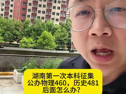 湖南第一次本科征集,公办物理460,历史481,后面怎么办? #湖南高考 #家长必看 #2026湖南高考 #湖南高考志愿填报 #湖南专科