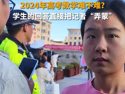 2024年高考数学难不难?6月7日,山东青岛,青岛西海岸新区第一高级中学,记者随机问了几位考生,他们的回答直接把记者“弄蒙”。#2024高考 #高考数学