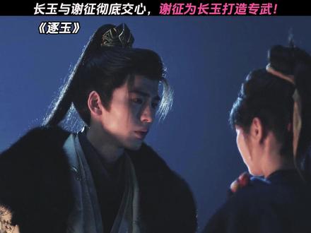 长玉与谢征彻底交心,谢征为长玉打造专武! #逐玉