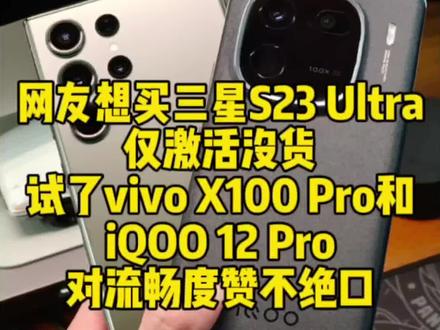 网友想买三星S23 Ultra仅激活没货,试了vivo X100 Pro和iQOO 12 Pro,对流畅度赞不绝口……#手机 #数码 #三星s23ultra #vivox100 #iqoo12 @DOU+小助手