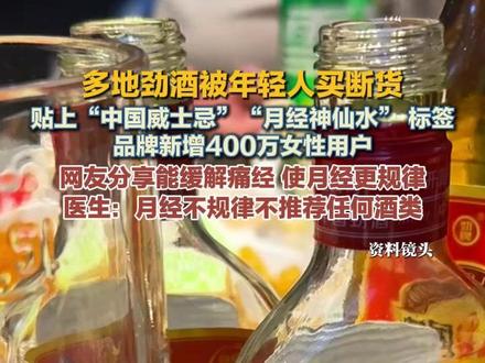 多地劲酒被年轻人买断货 贴上“中国威士忌”“月经神仙水” 标签