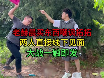 老赫晨买东西嘲讽拓拓,两人直接线下见面,大战一触即发