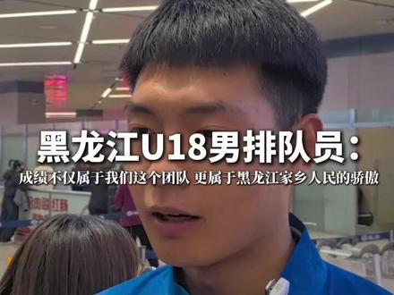 黑龙江U18男排队员:成绩不仅属于我们一个团队,更是属于黑龙江家乡人民的骄傲。