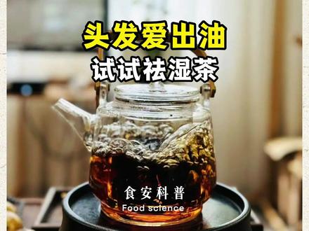 头发爱出油湿气重,试试这个祛湿茶 #养生 #中国食品网
