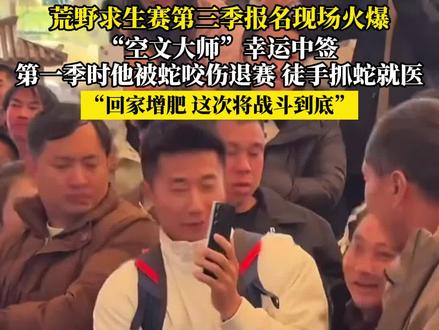 荒野求生赛第三季报名现场火爆,“空文大师”幸运中签,第一季时他被蛇咬伤退赛 徒手抓蛇就医