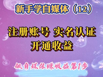 做自媒体赚收益第1步:注册账号、实名认证、开通收益,缺一不可