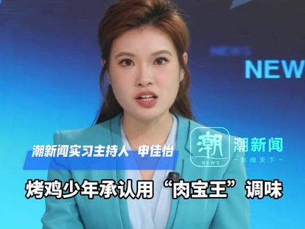 烤鸡少年承认使用“肉宝王”,当事人致歉:初衷是为了掩盖鸡肉腥味,之前不懂犯了错 你们说不能用就不再用,将用姜去腥 已主动申请市监局抽查