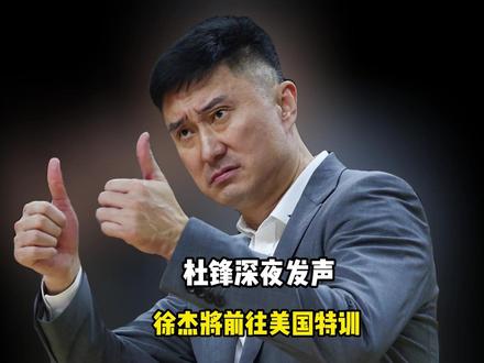 宏远早报!杜锋深夜发声,徐杰将前往美国特训,朱芳雨开始干活
