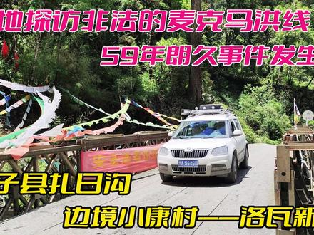 实地探访非法的麦克马洪线#扎日沟#朗久#边境小康村#洛瓦新村 #自驾旅行 #全国自驾游 #麦克马洪线 #扎日沟 #洛瓦新村 #西藏旅游攻略 #边疆巡游记 #中印实控线 #喜马拉雅山