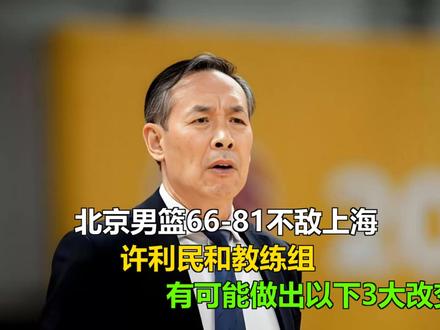 北京男篮66-81不敌上海,许利民和教练组,有可能做出以下3 北京男篮66-81不敌上海,许利民和教练组,有可能做出以下3大改变