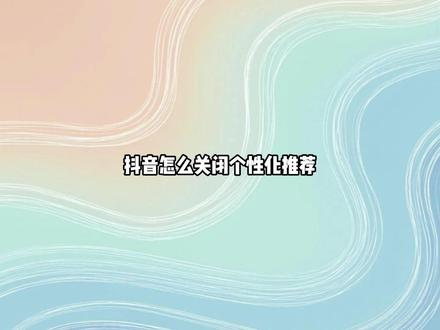抖音怎么关闭个性化推荐 可以在设置里的个人信息管理中关闭