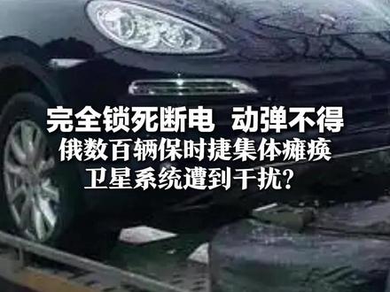 完全锁死断电 动弹不得 俄数百辆保时捷集体瘫痪 卫星系统遭到干扰? 部分奔驰、奥迪、大众也中招