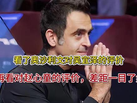 看了奥沙利文对吴宜泽的评价,再看对赵心童的评价,差距一目了然