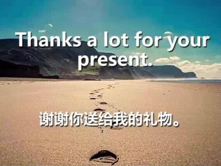 Thanks a lot for your present.谢谢你送给我的礼物。