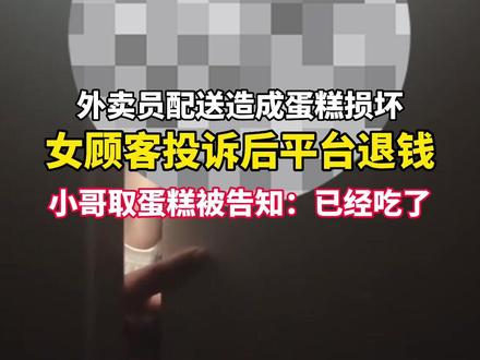 3月21日(发布时间),外卖小哥与女顾客因120元产生的蛋糕风波…小哥损坏了蛋糕,女顾客投诉差评后平台赔偿,小哥上门取蛋糕,女顾客称已经把蛋糕吃了……你怎么看?#外卖小哥 #蛋糕
