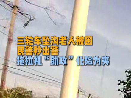 三轮车坠沟老人被困 民警秒出警 拖拉机“助攻”化险为夷