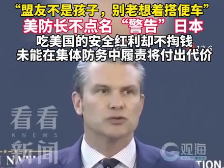 “盟友不是孩子,别老想着搭便车”美防长不点名“警告”日本,吃美国的安全红利却不掏钱,未能在集体防务中履责将付出代价!#中日关系 #特朗普 #高市早苗 #台湾 #美日 来源:看看新闻