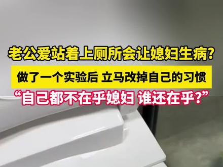 老公爱站着上厕所会让媳妇生病?做了一个实验后,立马改掉自己的习惯,“自己都不在乎媳妇,谁还在乎?”。