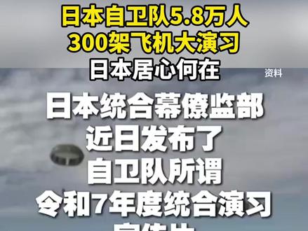 #日本自卫队5.8万人300架飞机大演习 #日本居心何在 据央视新闻报道,日本统合幕僚监部近日发布了自卫队所谓令和7年度统合演习宣传片,据悉,此次演习共出动约5.8万人和300架飞机。