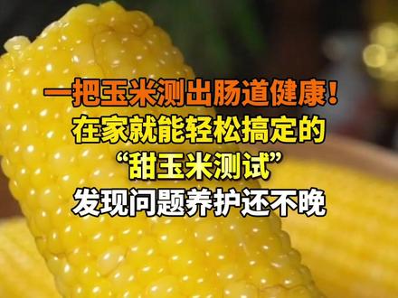 一把玉米测出肠道健康!
在家就能轻松搞定的
“甜玉米测试”
发现问题养护还不晚