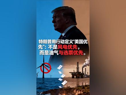 特朗普用行动定义“美国优先”:不是风电优先,而是油气与选票优先#风电 #选票 #美国优先