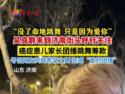 “没了命地跳舞,只是因为爱你!”吴克群来到济南街头,呼吁关注癌症患儿家长团播跳舞筹款。
(来源:@吴克群 、闪电新闻、极目新闻 视频:孙晓清 实习生 王筱玥 校对:苏友永)