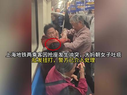 上海地铁两乘客因抢座发生冲突,大妈朝女子吐痰、扯发扭打,警方已介入处理#十万个吃什么