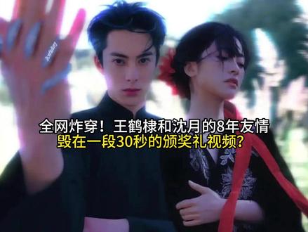 全网炸穿!王鹤棣和沈月的8年友情,毁在一段30秒的颁奖礼视频?#今日份左手ootd
