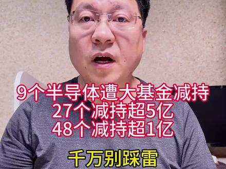 突发利空!9个半导体股遭大基金减持,27个半导体股减持超5亿,48个半导体股减持超1亿,千万别踩雷哦。#财经 #股票 #股民 #大A #认知