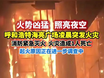 火势凶猛照亮夜空,呼和浩特海亮广场凌晨突发火灾,造成1人死亡#呼和浩特海亮着火#呼和浩特烧烤店火灾致一死#呼和浩特海亮广场