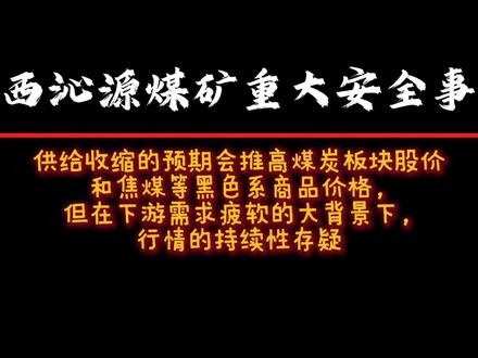 山西沁源煤矿重大安全事故对煤炭及相关板块的影响 供给收缩的预期会推高煤炭板块股价和焦煤等黑色系商品价格,但在下游需求疲软的大背景下,行情的持续性存疑#山西煤矿 #煤矿事故 #煤炭板块