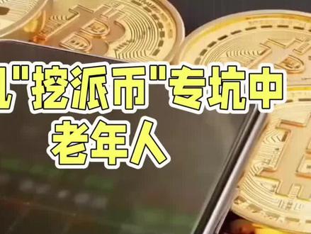 手机"挖派币"专坑中老年人,公安已查处多起