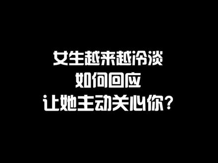 女生越来越冷淡如何回应让她主动关心你#情感共鸣 #恋爱技巧 #认知 #婚姻