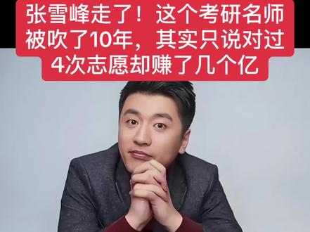 张雪峰走了!这个名师被吹了10年,说对过4次志愿却赚了几个亿