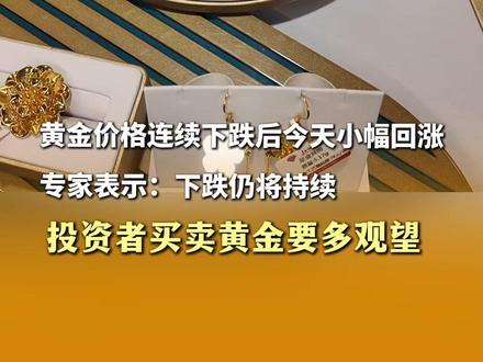 黄金价格连续下跌后今天小幅回涨 专家表示:下跌仍将继续 投资者买卖黄金要多观望#黄金价格