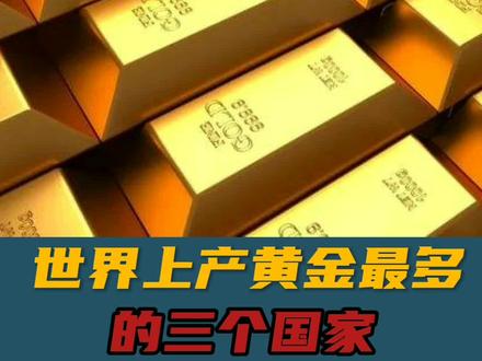 世界上产黄金最多的三个国家#科普#看世界#涨知识