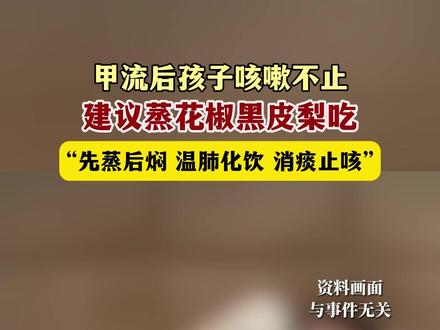 11月29日(发布),河南郑州。甲流后孩子咳嗽不止,建议蒸花椒黑皮梨吃,“先蒸后焖,温肺化饮,消痰止咳”。关注👉@小政视频 #止咳 #梨 #花椒 #甲流 #抖音小助手 (来源@大象新闻)