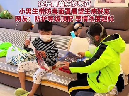 这是最单纯的友谊!小男生带防毒面罩看望生病好友,网友:防护等级顶配 感情浓度超标#暖心故事