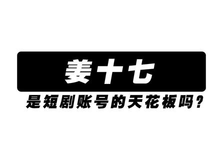 姜十七是短剧账号的天花板吗?