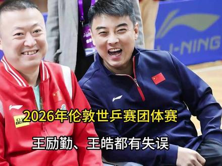2026年伦敦世乒赛团体赛!王励勤、王皓都有失误