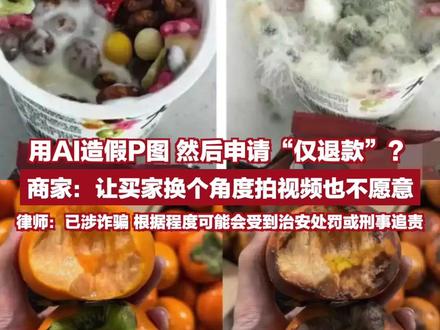 用AI造假P图 然后申请“仅退款”?商家:让买家换个角度拍视频也不愿意,律师:已涉诈骗 根据程度可能会受到治安处罚或刑事追责
