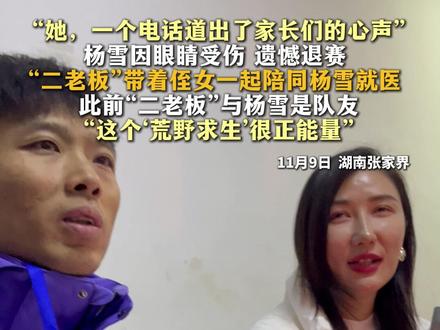 张家界“七星山·骆驼杯”荒野求生赛第32天。 杨雪因眼睛受伤 遗憾退赛!“二老板”带着侄女一起陪同杨雪就医 。此前“二老板”与杨雪是队友。“她,一个电话道出了家长们的心声”“这个‘荒野求生’很正能量”#荒野求生 #张家界七星山 #二老板